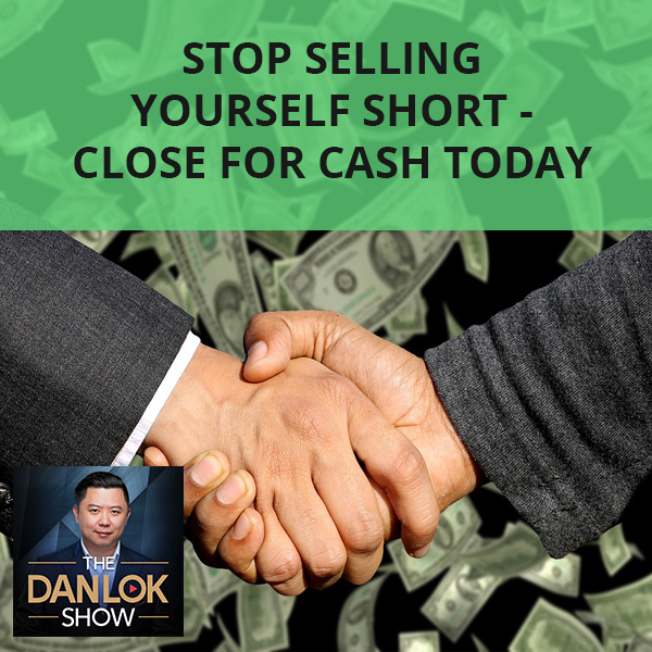 Stop Selling Yourself Short – Close For Cash Today